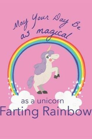 Cover of May Your Day Be As Magical As A Unicorn Farting Rainbows