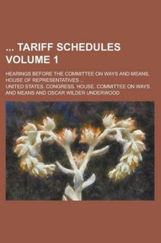 Cover of Tariff Schedules; Hearings Before the Committee on Ways and Means, House of Representatives ... Volume 1