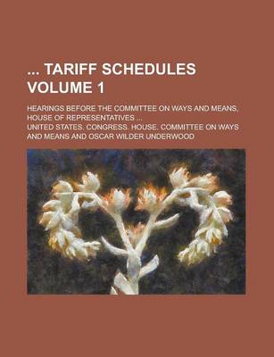 Book cover for Tariff Schedules; Hearings Before the Committee on Ways and Means, House of Representatives ... Volume 1