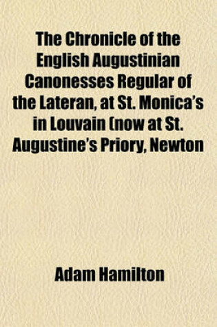 Cover of The Chronicle of the English Augustinian Canonesses Regular of the Lateran, at St. Monica's in Louvain (Now at St. Augustine's Priory, Newton Abbot, Devon) 1548-1644