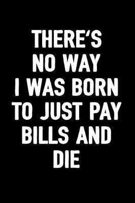 Book cover for There's No Way I Was Born to Just Pay Bills and Die