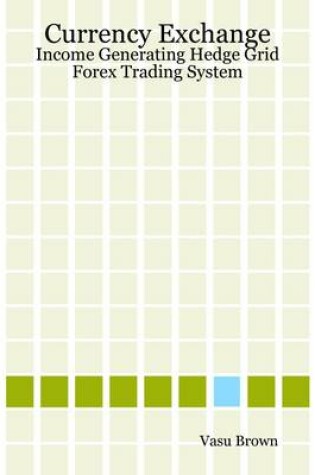 Cover of Currency Exchange : Income Generating Hedge Grid Forex Trading System