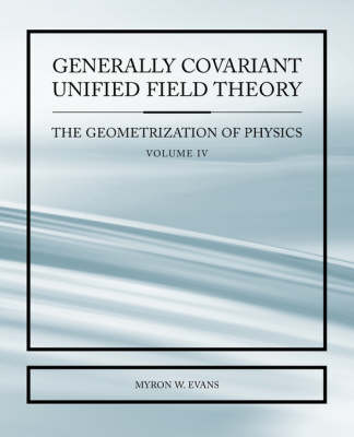 Book cover for Generally Covariant Unified Field Thoery -The Geometrization of Physics - Volume IV