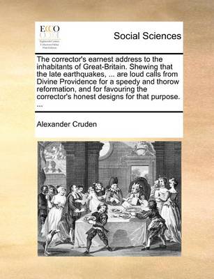 Book cover for The Corrector's Earnest Address to the Inhabitants of Great-Britain. Shewing That the Late Earthquakes, ... Are Loud Calls from Divine Providence for a Speedy and Thorow Reformation, and for Favouring the Corrector's Honest Designs for That Purpose. ...