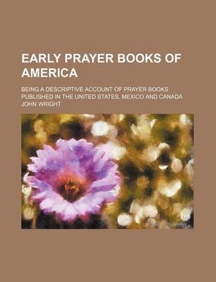 Book cover for Early Prayer Books of America; Being a Descriptive Account of Prayer Books Published in the United States, Mexico and Canada