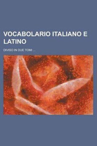 Cover of Vocabolario Italiano E Latino; Diviso in Due Tomi ...