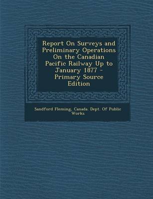 Book cover for Report on Surveys and Preliminary Operations on the Canadian Pacific Railway Up to January 1877 - Primary Source Edition