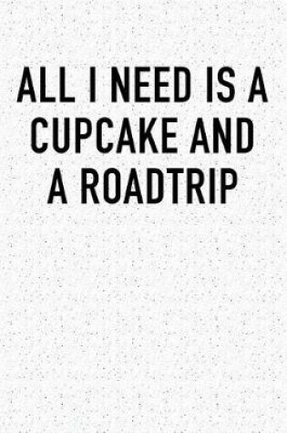 Cover of All I Need Is a Cupcake and a Roadtrip