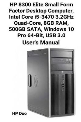 Cover of HP 8300 Elite Small Form Factor Desktop Computer, Intel Core i5-3470 3.2GHz Quad-Core, 8GB RAM, 500GB SATA, Windows 10 Pro 64-Bit, USB 3.0 User's Manual