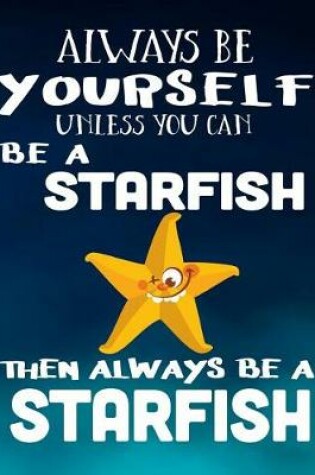 Cover of Always Be Yourself Unless You Can Be a Starfish Then Always Be a Starfish