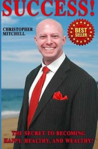 Cover of Success! The Secret To Becoming Happy, Healthy, And Wealthy!