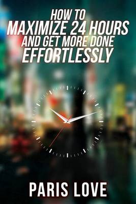 Book cover for How to Maximize 24 hours and Get More Done Effortlessly