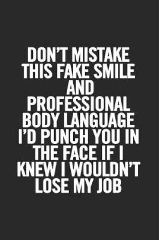 Cover of Don't Mistake This Fake Smile and Professional Body Language I'd Punch You in the Face If I Knew I Wouldn't Lose My Job