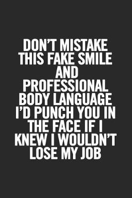 Book cover for Don't Mistake This Fake Smile and Professional Body Language I'd Punch You in the Face If I Knew I Wouldn't Lose My Job