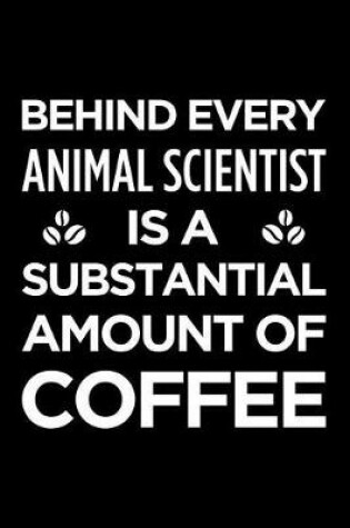 Cover of Behind Every Animal Scientist Is a Substantial Amount of Coffee