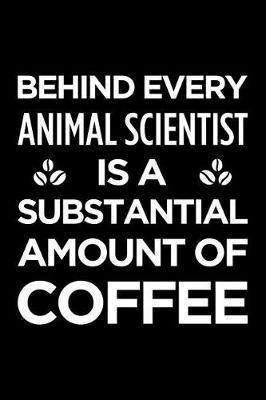 Book cover for Behind Every Animal Scientist Is a Substantial Amount of Coffee