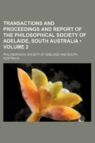 Cover of Transactions and Proceedings and Report of the Philosophical Society of Adelaide, South Australia (Volume 2 )