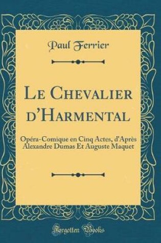 Cover of Le Chevalier d'Harmental: Opéra-Comique en Cinq Actes, d'Après Alexandre Dumas Et Auguste Maquet (Classic Reprint)