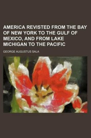 Cover of America Revisted from the Bay of New York to the Gulf of Mexico, and from Lake Michigan to the Pacific