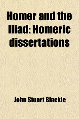 Book cover for Homer and the Iliad (Volume 1); Homeric Dissertations