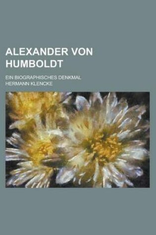 Cover of Alexander Von Humboldt; Ein Biographisches Denkmal