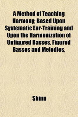 Book cover for A Method of Teaching Harmony; Based Upon Systematic Ear-Training and Upon the Harmonization of Unfigured Basses, Figured Basses and Melodies,