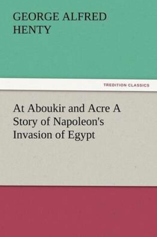 Cover of At Aboukir and Acre a Story of Napoleon's Invasion of Egypt