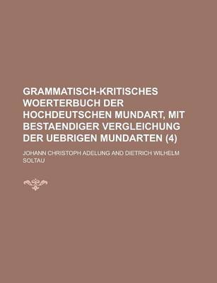 Book cover for Grammatisch-Kritisches Woerterbuch Der Hochdeutschen Mundart, Mit Bestaendiger Vergleichung Der Uebrigen Mundarten (4 )