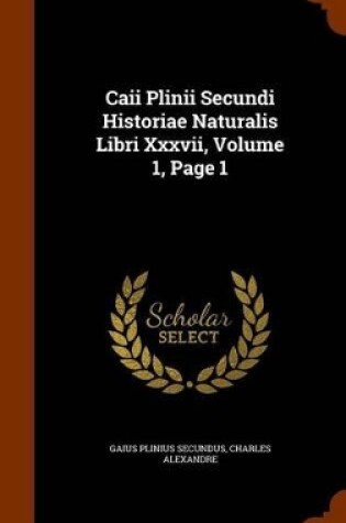 Cover of Caii Plinii Secundi Historiae Naturalis Libri XXXVII, Volume 1, Page 1