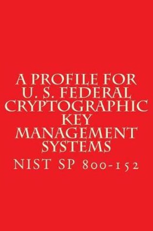 Cover of NIST SP 800-152 A Profile for U. S. Federal Cryptographic Key Management Systems
