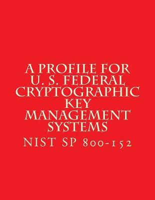 Book cover for NIST SP 800-152 A Profile for U. S. Federal Cryptographic Key Management Systems