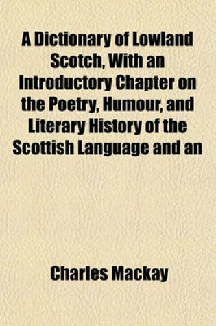 Cover of A Dictionary of Lowland Scotch, with an Introductory Chapter on the Poetry, Humour, and Literary History of the Scottish Language and an