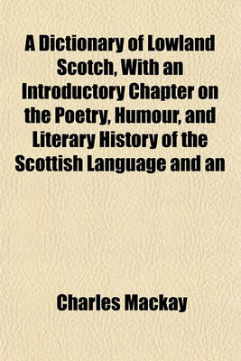 Book cover for A Dictionary of Lowland Scotch, with an Introductory Chapter on the Poetry, Humour, and Literary History of the Scottish Language and an