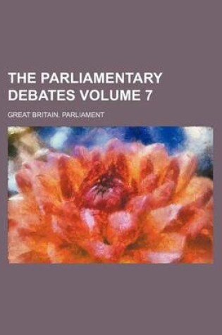 Cover of The Parliamentary Debates Volume 7