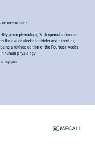 Cover of HHygienic physiology; With special reference to the use of alcoholic drinks and narcotics, being a revised edition of the Fourteen weeks in human physiology