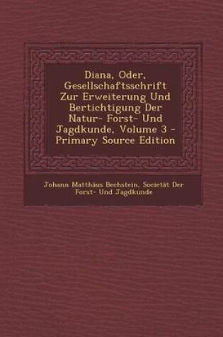 Cover of Diana, Oder, Gesellschaftsschrift Zur Erweiterung Und Bertichtigung Der Natur- Forst- Und Jagdkunde, Volume 3