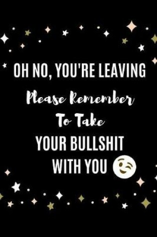 Cover of Oh No You're Leaving, Please Remember To Take Your Bullshit With You