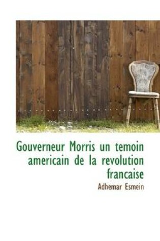 Cover of Gouverneur Morris Un Temoin Americain de La Revolution Francaise