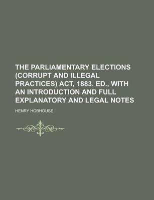 Book cover for The Parliamentary Elections (Corrupt and Illegal Practices) ACT, 1883. Ed., with an Introduction and Full Explanatory and Legal Notes