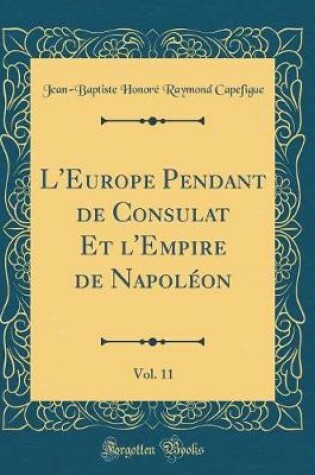 Cover of L'Europe Pendant de Consulat Et l'Empire de Napoleon, Vol. 11 (Classic Reprint)