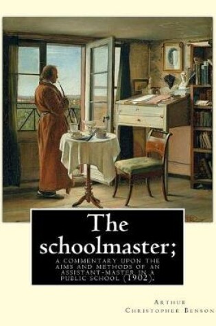 Cover of The schoolmaster; a commentary upon the aims and methods of an assistant-master in a public school (1902). By