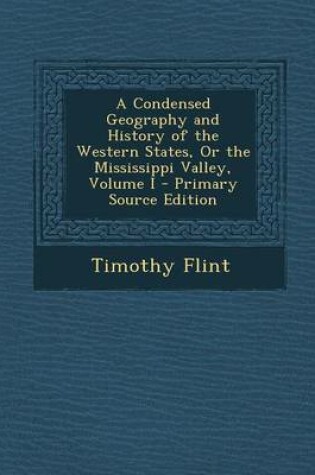 Cover of A Condensed Geography and History of the Western States, or the Mississippi Valley, Volume I - Primary Source Edition