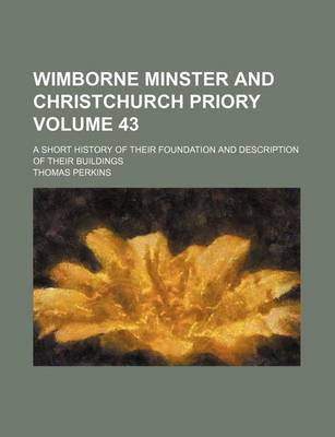 Book cover for Wimborne Minster and Christchurch Priory Volume 43; A Short History of Their Foundation and Description of Their Buildings