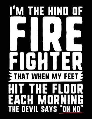 Book cover for I'm The Kind Of Firefighter That When My Feet Hit The Floor Each Morning The Devil Says "Oh No"