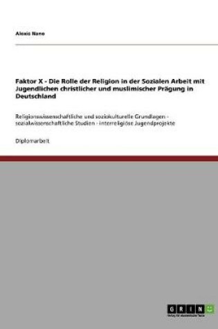 Cover of Faktor X - Die Rolle der Religion in der Sozialen Arbeit mit Jugendlichen christlicher und muslimischer Pragung in Deutschland