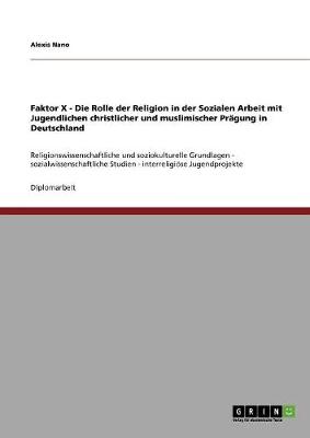 Cover of Faktor X - Die Rolle der Religion in der Sozialen Arbeit mit Jugendlichen christlicher und muslimischer Pragung in Deutschland