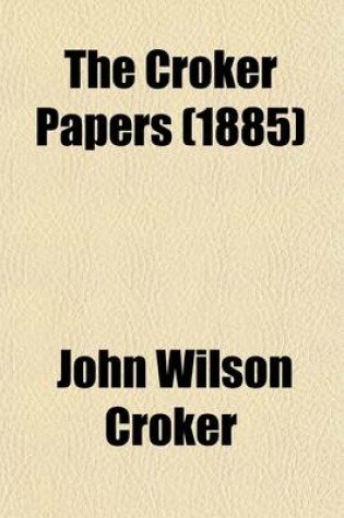 Cover of The Croker Papers; The Correspondence and Diaries of the Late Right Honourable John Wilson Croker, Secretary to the Admiralty from 1809 to 1830 Volume 1