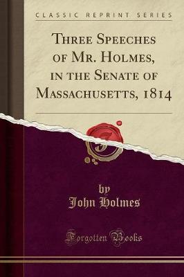 Book cover for Three Speeches of Mr. Holmes, in the Senate of Massachusetts, 1814 (Classic Reprint)