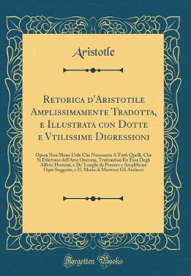 Book cover for Retorica d'Aristotile Amplissimamente Tradotta, E Illustrata Con Dotte E Vtilissime Digressioni