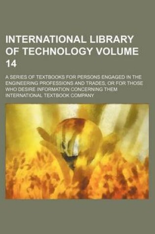 Cover of International Library of Technology Volume 14; A Series of Textbooks for Persons Engaged in the Engineering Professions and Trades, or for Those Who Desire Information Concerning Them